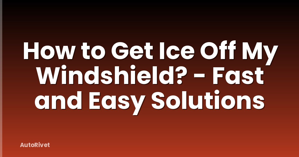 How to Get Ice Off My Windshield? - Fast and Easy Solutions