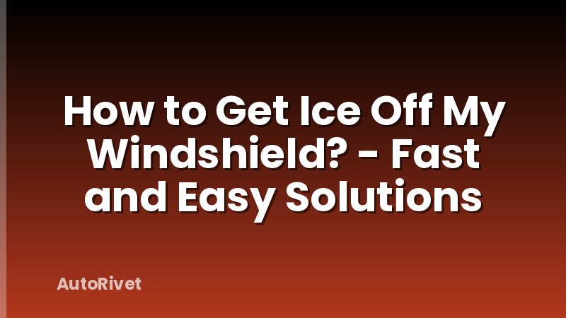 How to Get Ice Off My Windshield? - Fast and Easy Solutions