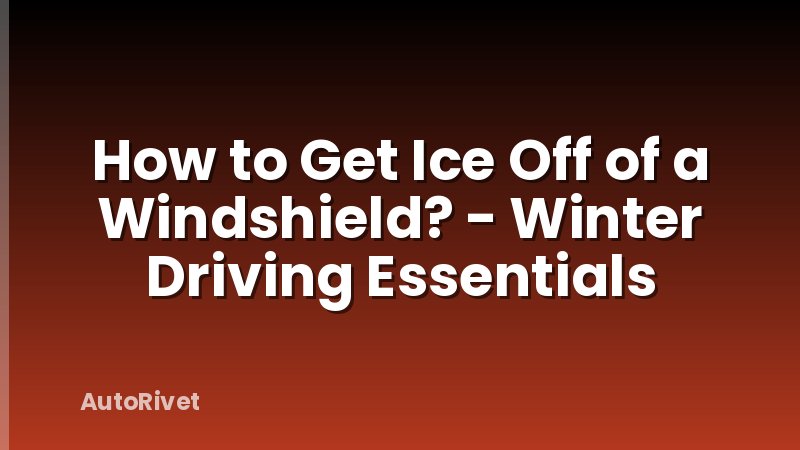 How to Get Ice Off of a Windshield? - Winter Driving Essentials