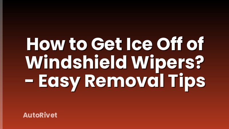 How to Get Ice Off of Windshield Wipers? - Easy Removal Tips