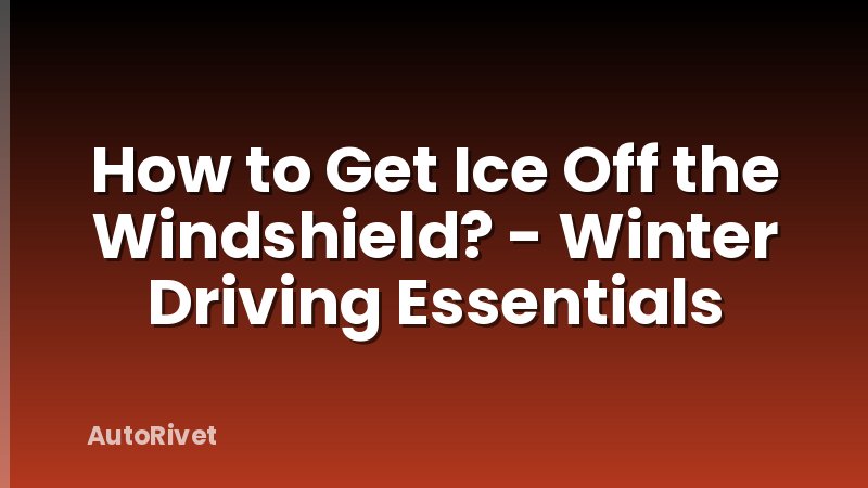 How to Get Ice Off the Windshield? - Winter Driving Essentials