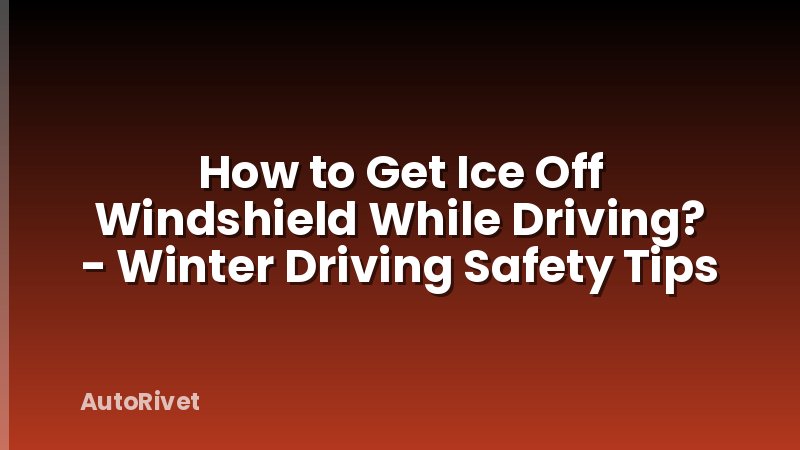 How to Get Ice Off Windshield While Driving? - Winter Driving Safety Tips