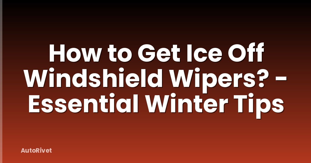 How to Get Ice Off Windshield Wipers? - Essential Winter Tips