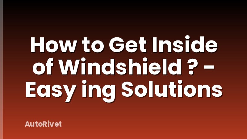 How to Get Inside of Windshield ? - Easy ing Solutions
