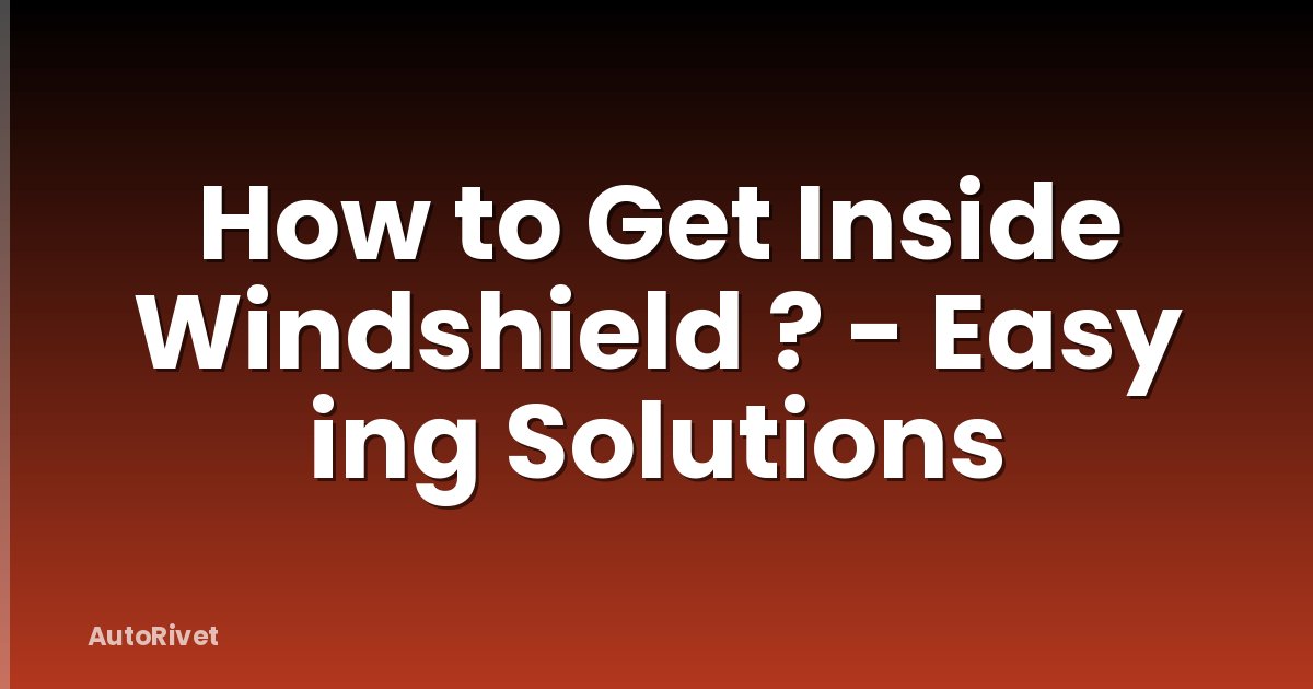 How to Get Inside Windshield ? - Easy ing Solutions