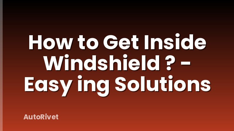 How to Get Inside Windshield ? - Easy ing Solutions