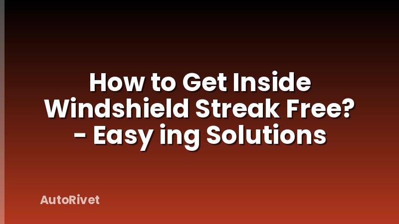 How to Get Inside Windshield Streak Free? - Easy ing Solutions