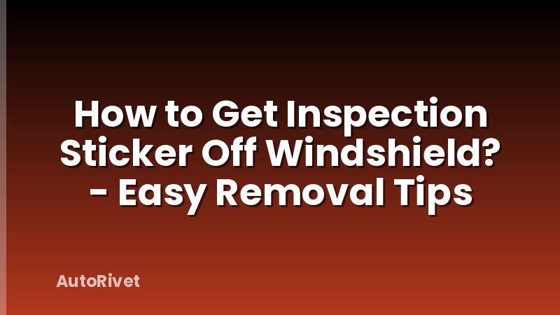 How to Get Inspection Sticker Off Windshield? - Easy Removal Tips