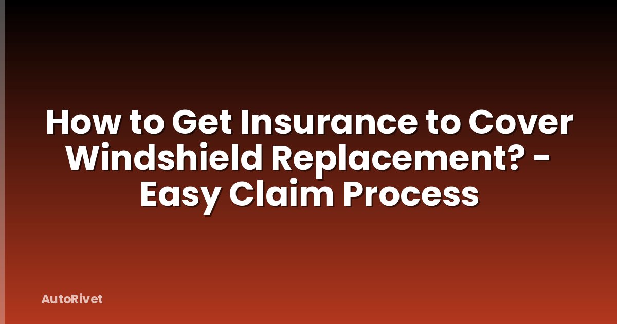 How to Get Insurance to Cover Windshield Replacement? - Easy Claim Process