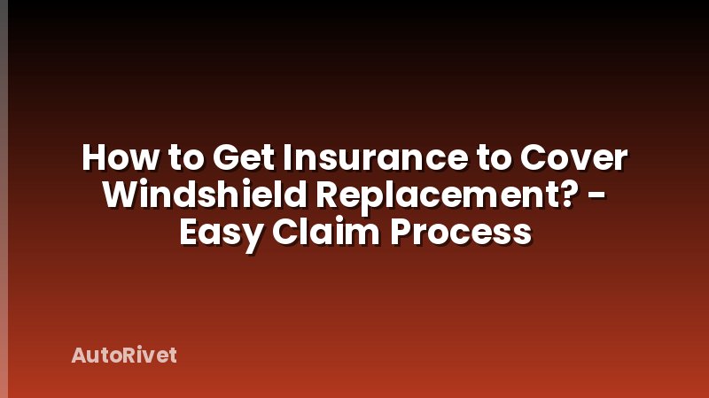 How to Get Insurance to Cover Windshield Replacement? - Easy Claim Process
