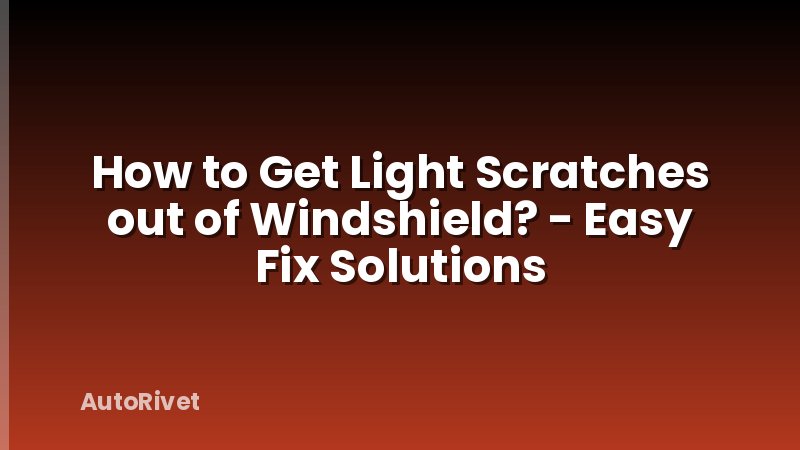 How to Get Light Scratches out of Windshield? - Easy Fix Solutions
