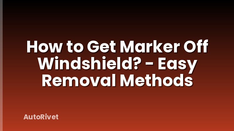 How to Get Marker Off Windshield? - Easy Removal Methods