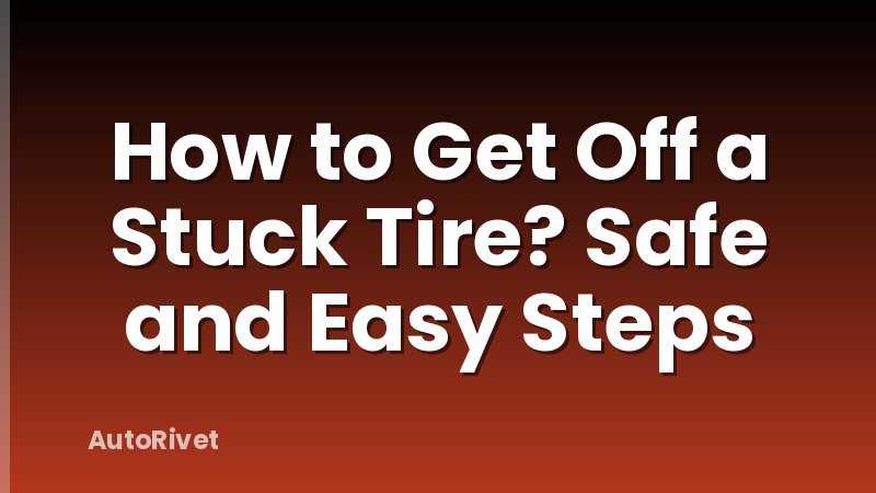 How to Get Off a Stuck Tire? Safe and Easy Steps