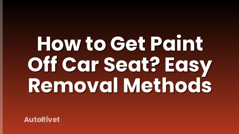 How to Get Paint Off Car Seat? Easy Removal Methods