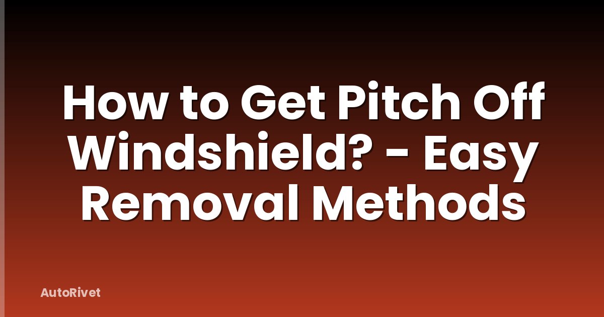 How to Get Pitch Off Windshield? - Easy Removal Methods