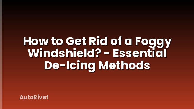 How to Get Rid of a Foggy Windshield? - Essential De-Icing Methods