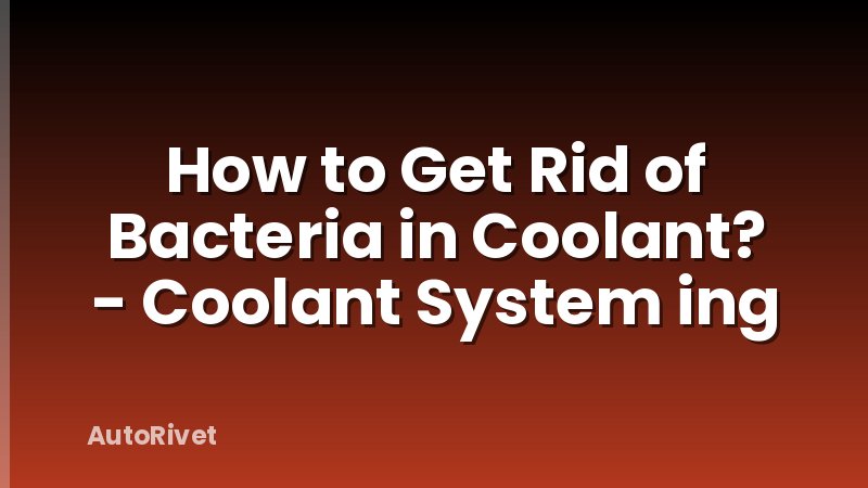 How to Get Rid of Bacteria in Coolant? - Coolant System ing