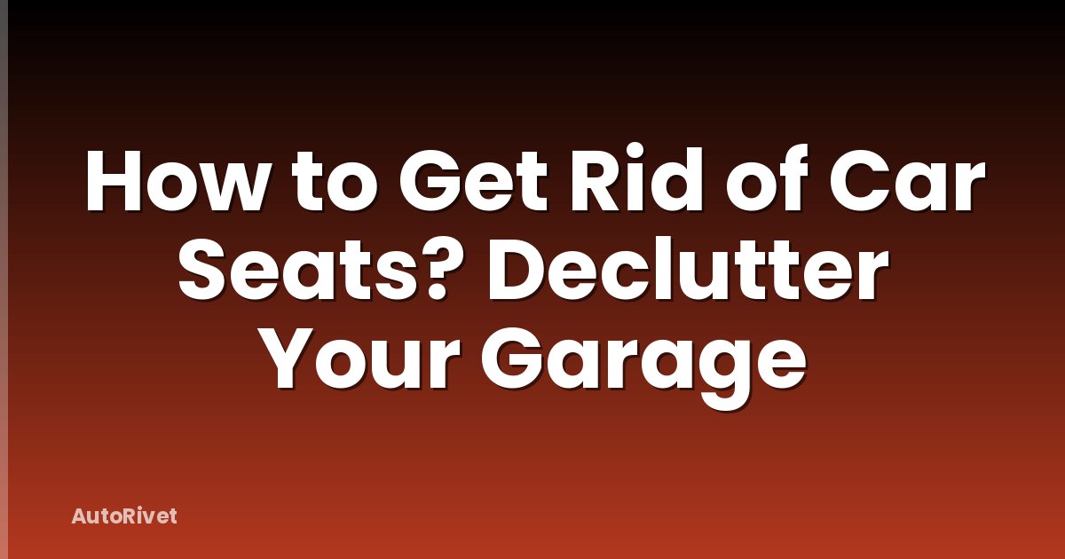 How to Get Rid of Car Seats? Declutter Your Garage