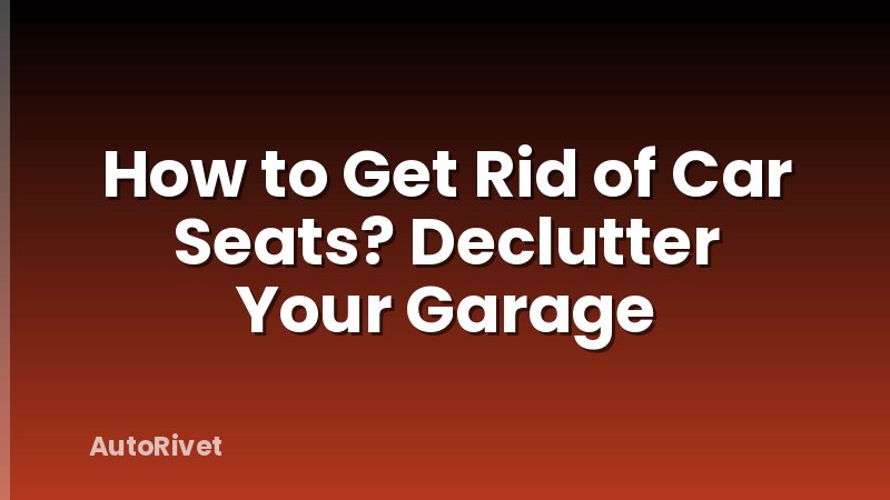 How to Get Rid of Car Seats? Declutter Your Garage