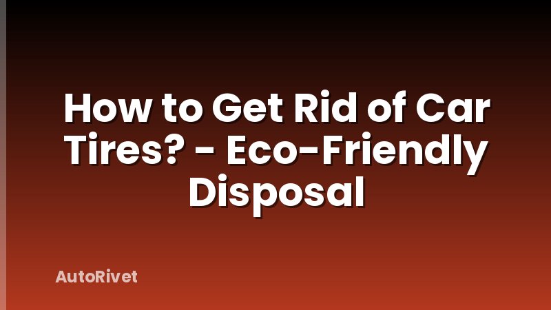 How to Get Rid of Car Tires? - Eco-Friendly Disposal