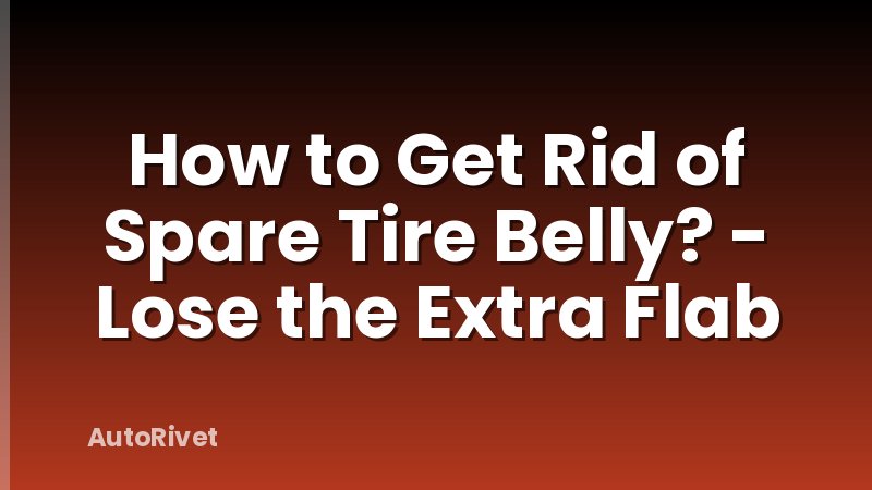 How to Get Rid of Spare Tire Belly? - Lose the Extra Flab