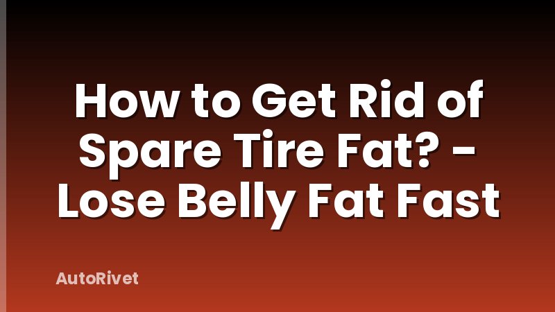 How to Get Rid of Spare Tire Fat? - Lose Belly Fat Fast