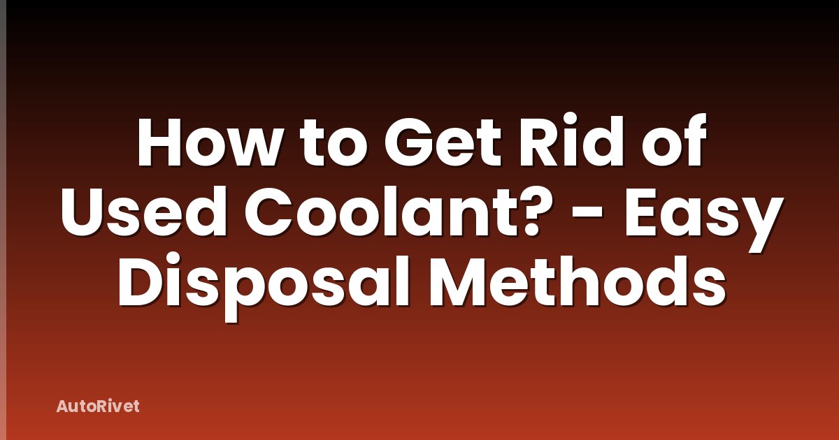 How to Get Rid of Used Coolant? - Easy Disposal Methods