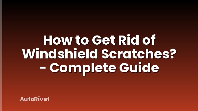 How to Get Rid of Windshield Scratches? - Complete Guide