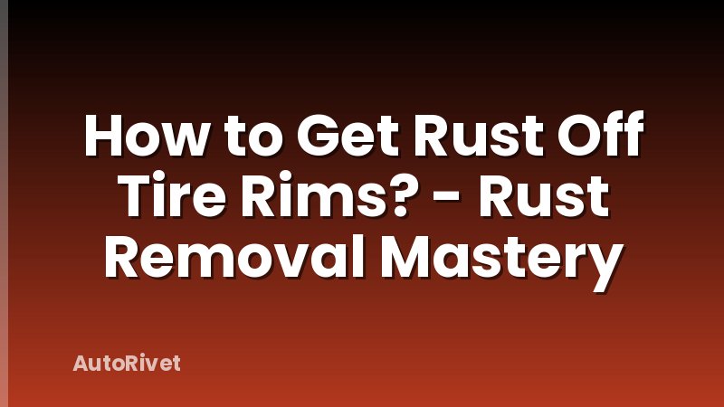 How to Get Rust Off Tire Rims? - Rust Removal Mastery