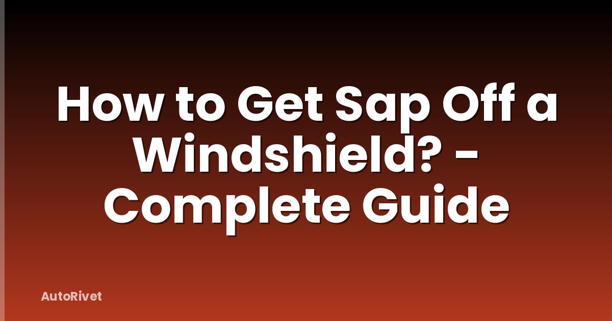 How to Get Sap Off a Windshield? - Complete Guide
