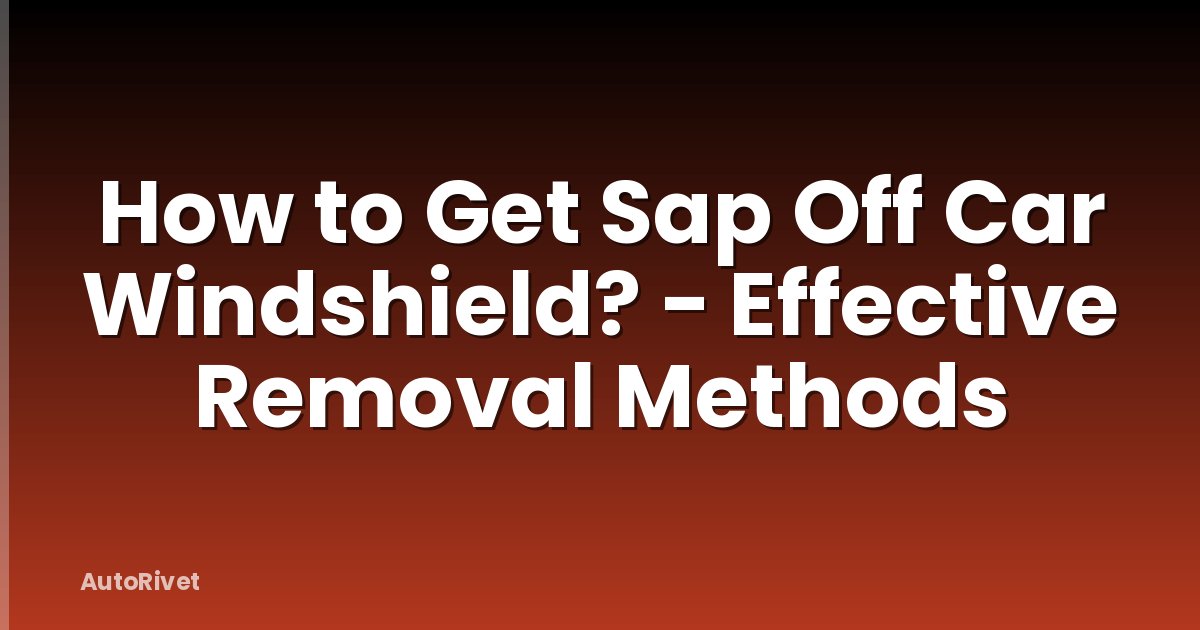 How to Get Sap Off Car Windshield? - Effective Removal Methods