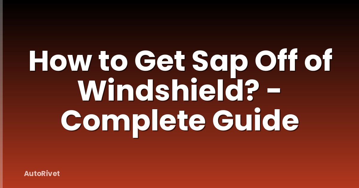 How to Get Sap Off of Windshield? - Complete Guide