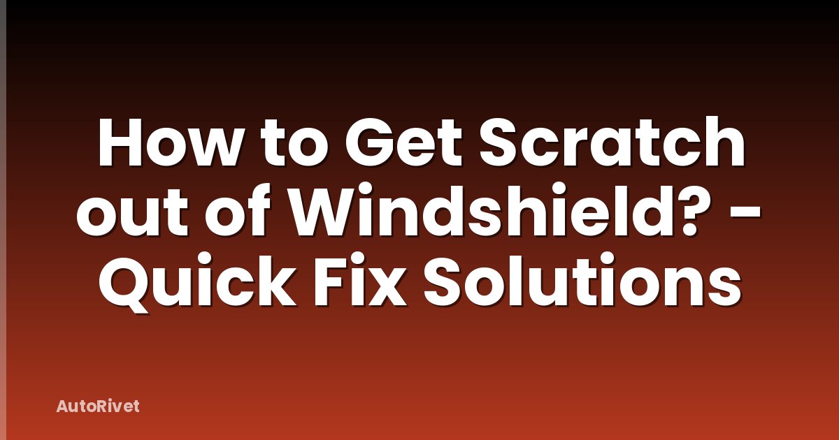 How to Get Scratch out of Windshield? - Quick Fix Solutions