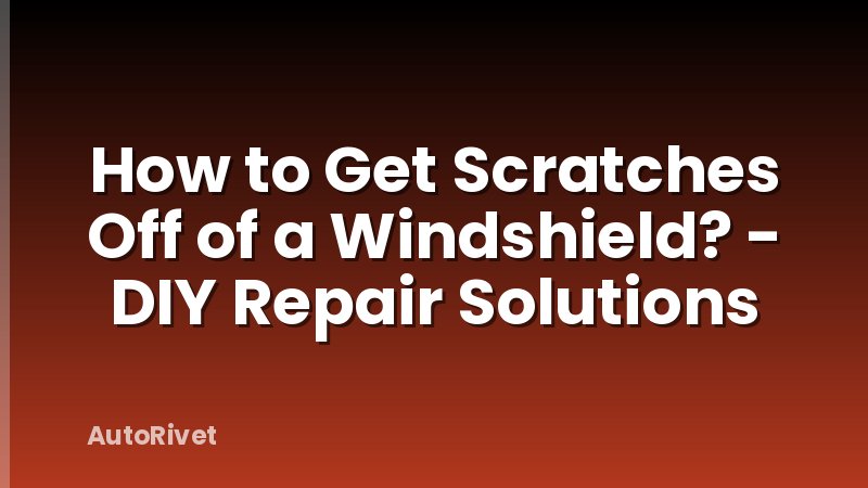 How to Get Scratches Off of a Windshield? - DIY Repair Solutions