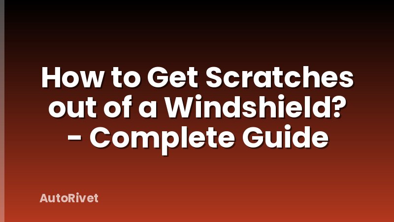 How to Get Scratches out of a Windshield? - Complete Guide