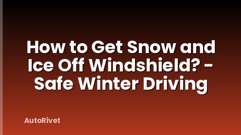 How to Get Snow and Ice Off Windshield? - Safe Winter Driving