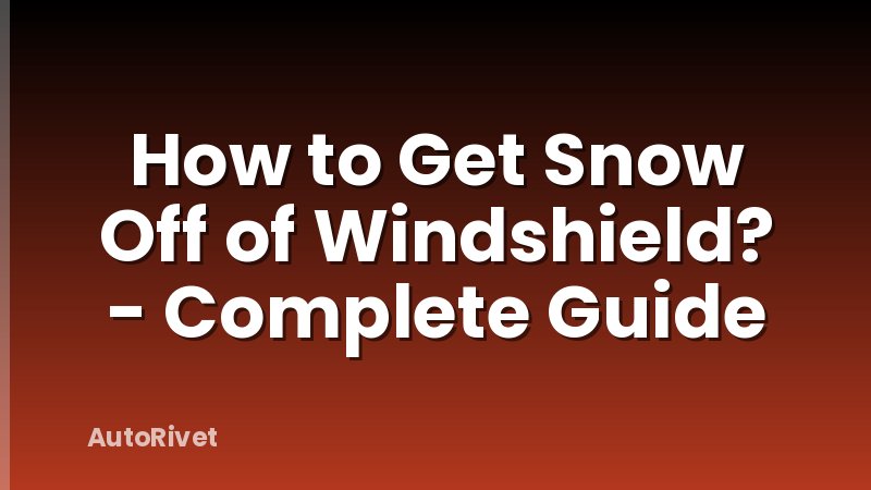 How to Get Snow Off of Windshield? - Complete Guide