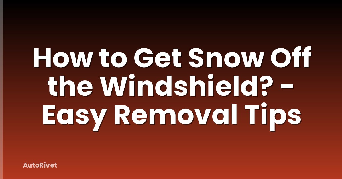 How to Get Snow Off the Windshield? - Easy Removal Tips