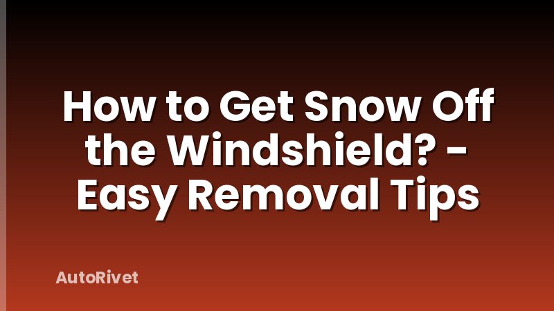 How to Get Snow Off the Windshield? - Easy Removal Tips