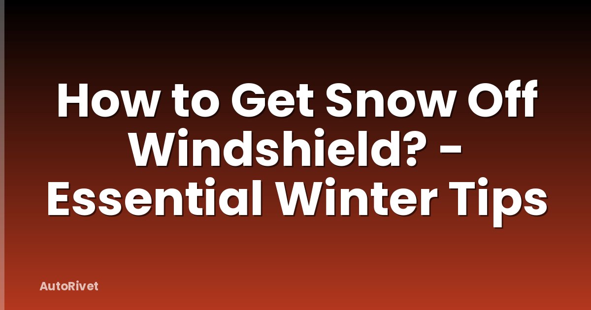 How to Get Snow Off Windshield? - Essential Winter Tips