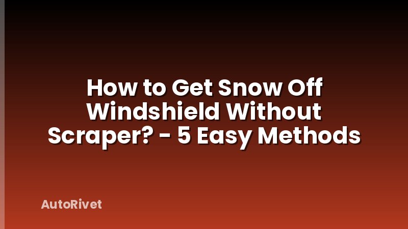 How to Get Snow Off Windshield Without Scraper? - 5 Easy Methods