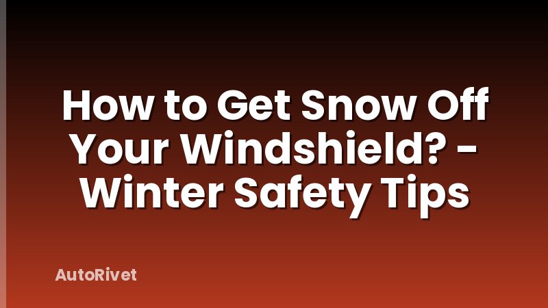 How to Get Snow Off Your Windshield? - Winter Safety Tips