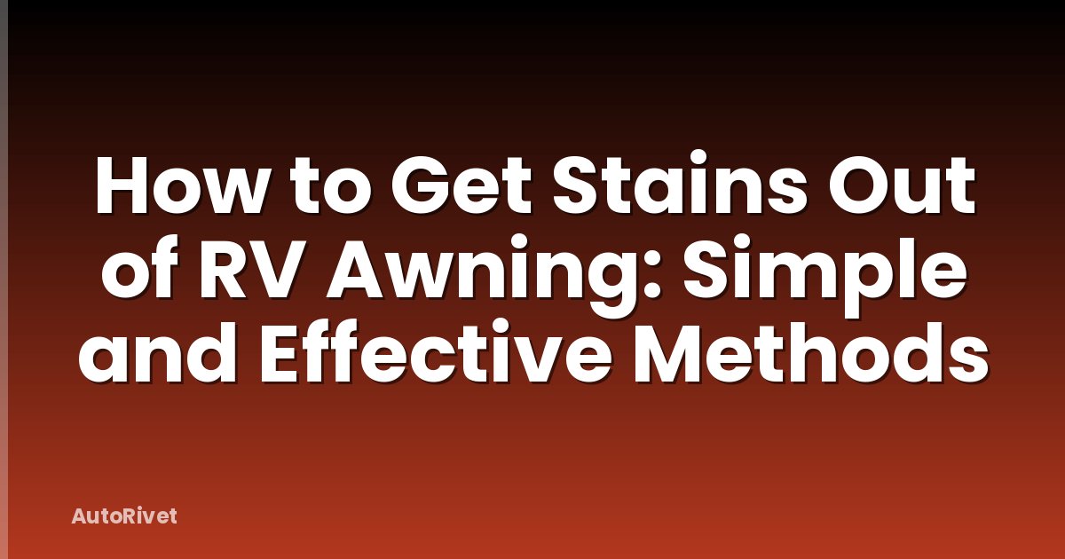 How to Get Stains Out of RV Awning: Simple and Effective Methods