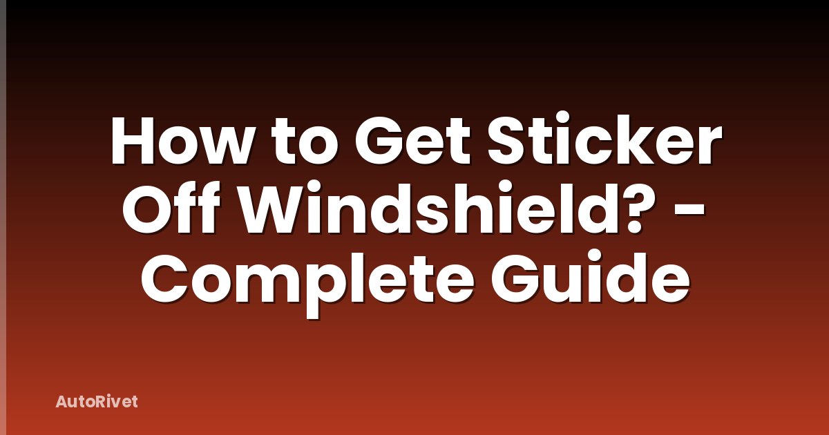 How to Get Sticker Off Windshield? - Complete Guide
