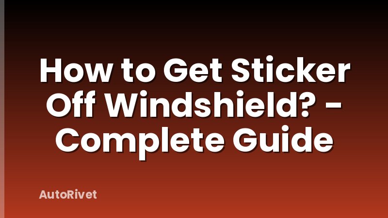 How to Get Sticker Off Windshield? - Complete Guide