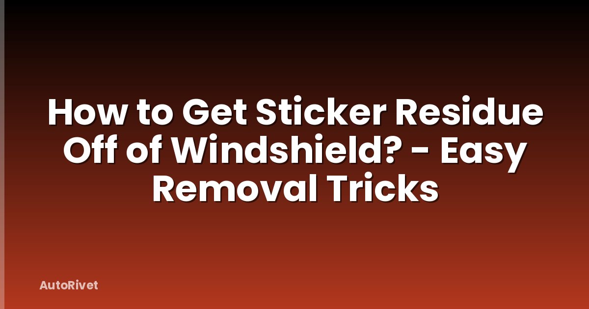 How to Get Sticker Residue Off of Windshield? - Easy Removal Tricks
