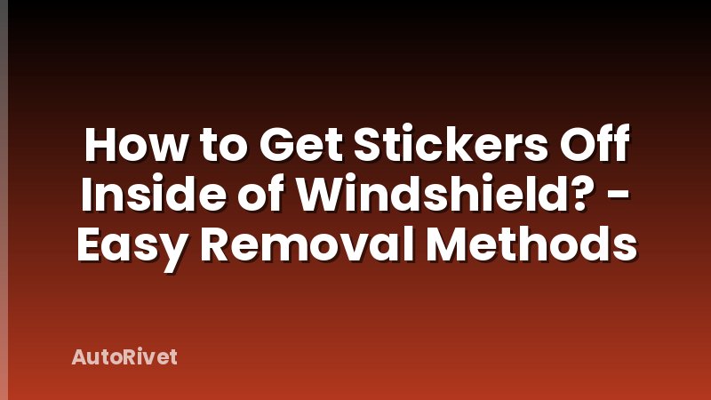 How to Get Stickers Off Inside of Windshield? - Easy Removal Methods