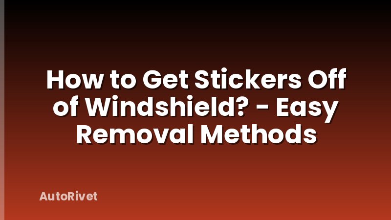 How to Get Stickers Off of Windshield? - Easy Removal Methods