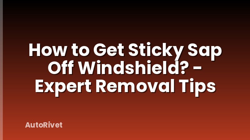 How to Get Sticky Sap Off Windshield? - Expert Removal Tips
