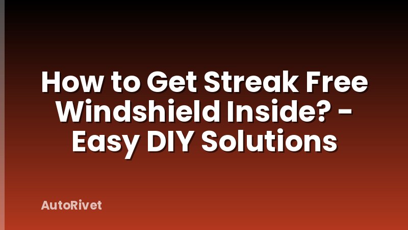 How to Get Streak Free Windshield Inside? - Easy DIY Solutions